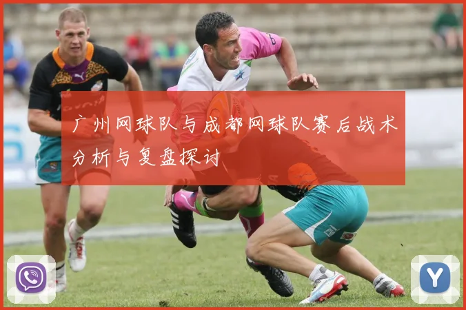 广州网球队与成都网球队赛后战术分析与复盘探讨