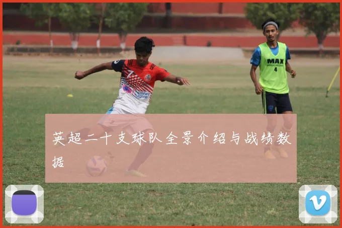 英超二十支球队全景介绍与战绩数据