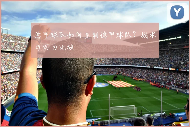 意甲球队如何克制德甲球队？战术与实力比较