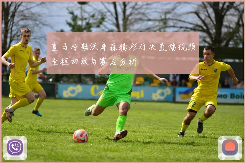皇马与勒沃库森精彩对决直播视频全程回放与赛后分析